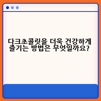 다크초콜릿을 더욱 건강하게 즐기는 방법은 무엇일까요?