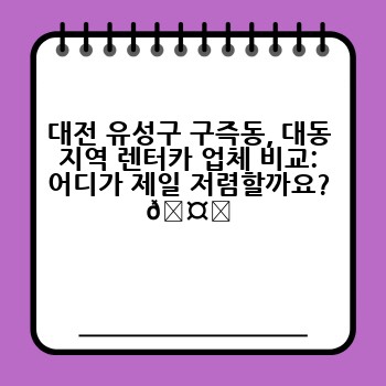 대전 유성구 구즉동, 대동 지역 렌터카 업체 비교: 어디가 제일 저렴할까요? 🤔