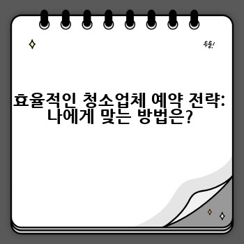 효율적인 청소업체 예약 전략: 나에게 맞는 방법은?