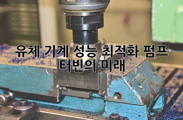 유체 기계 성능 최적화: 펌프, 터빈의 미래