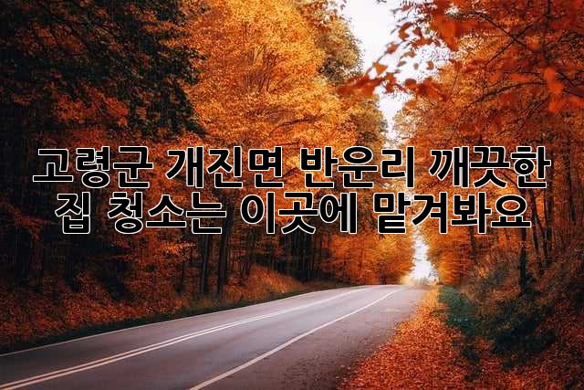 고령군 개진면 반운리, 깨끗한 집 청소는 이곳에 맡겨봐요! ✨