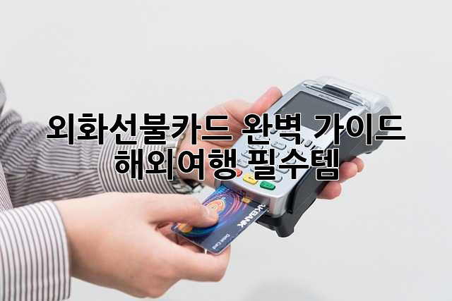 외화선불카드 완벽 가이드: 해외여행 필수템?