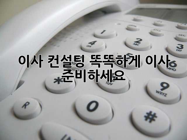 이사 컨설팅, 똑똑하게 이사 준비하세요!
