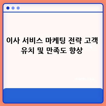 이사 서비스 마케팅 전략 고객 유치 및 만족도 향상