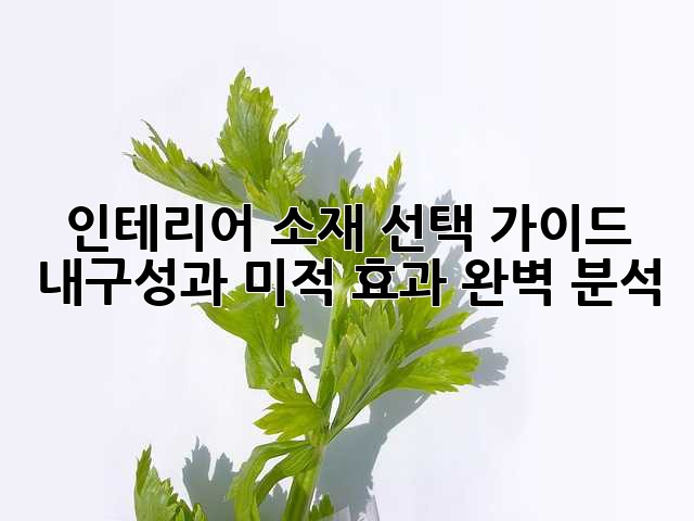 인테리어 소재 선택 가이드: 내구성과 미적 효과 완벽 분석