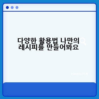 다양한 활용법 나만의 레시피를 만들어봐요