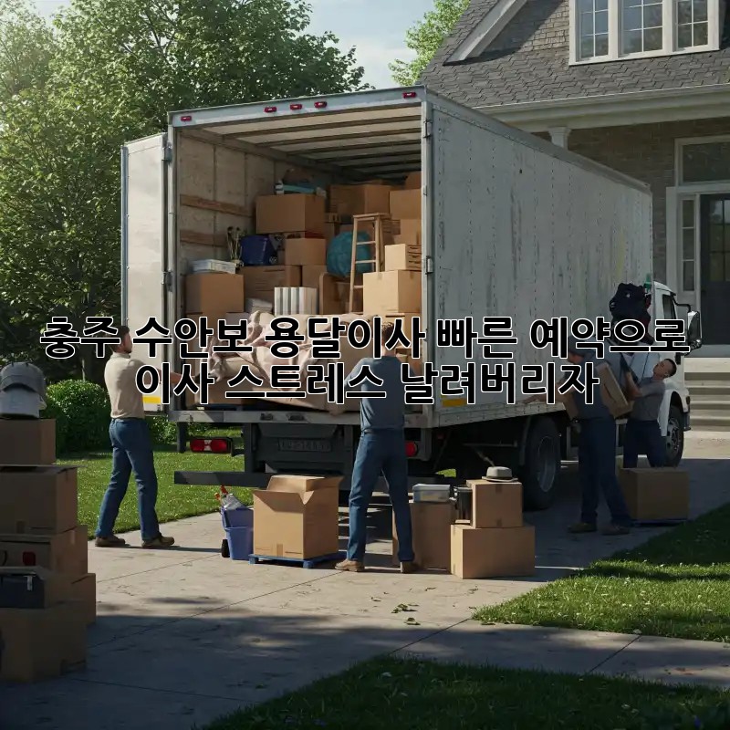 충주 수안보 용달이사, 빠른 예약으로 이사 스트레스 날려버리자!