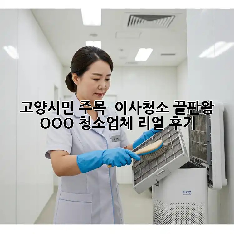 고양시민 주목! ✨ 이사청소 끝판왕 OOO 청소업체 리얼 후기 🏡