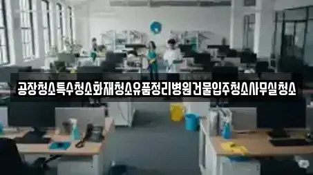 공장청소특수청소화재청소유품정리병원건물입주청소사무실청소