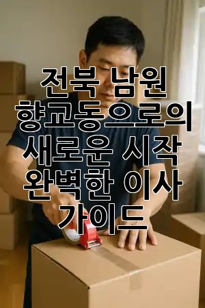 전북 남원 향교동으로의 새로운 시작: 완벽한 이사 가이드 🏡✨