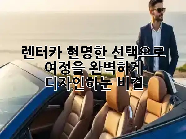 렌터카, 현명한 선택으로 여정을 완벽하게 디자인하는 비결 🚗✨