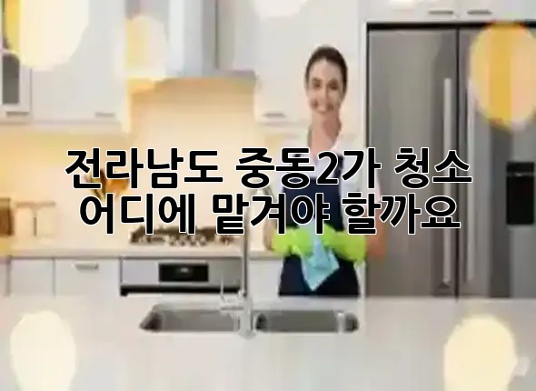 전라남도 중동2가 청소, 어디에 맡겨야 할까요? 🧹✨