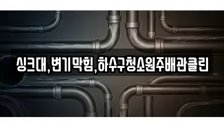 싱크대,변기막힘,하수구청소원주배관클린