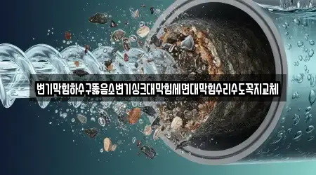 변기막힘하수구뚫음소변기싱크대막힘세면대막힘수리수도꼭지교체
