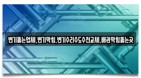 변기뚫는업체,변기막힘,변기수리수도수전교체,배관막힘뚫는곳