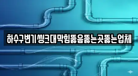 하수구변기씽크대막힘뚫음뚫는곳뚫는업체