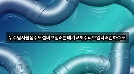 누수탐지물샘수도설비보일러분배기교체수리보일러배관하수도