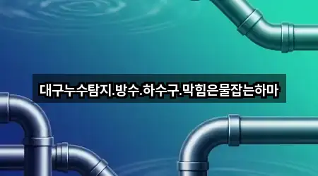 대구누수탐지.방수.하수구.막힘은물잡는하마