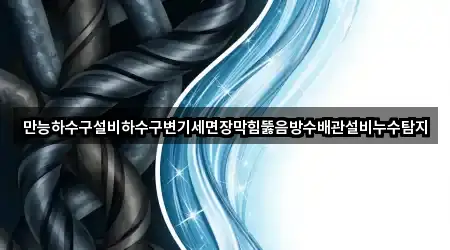 만능하수구설비하수구변기세면장막힘뚫음방수배관설비누수탐지