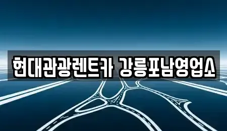 강원 강릉시 견소동 렌트카 전문 현대관광렌트카 강릉포남영업소