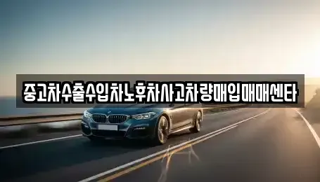 강원 평창군 평창읍 중고차매입 전문 중고차수출수입차노후차사고차량매입매매센타