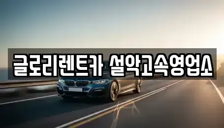 강원특별자치도 고성군 토성면 장기렌트카 전문 글로리렌트카 설악고속영업소