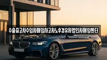 경기 화성시 정남면 중고차매입 전문 수출중고차수입차매입사고차노후경유차법인차매입센타