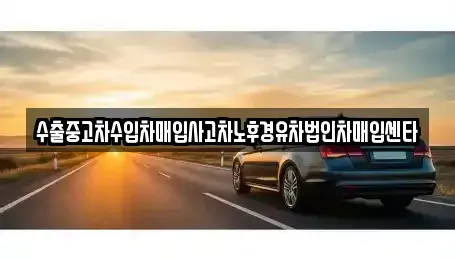 경상남도 거창군 거창읍 중고차매입 전문 수출중고차수입차매입사고차노후경유차법인차매입센타