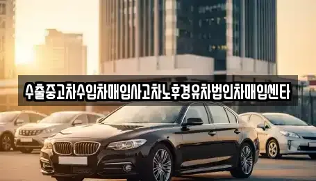 경상남도 함안군 군북면 중고차매입 전문 수출중고차수입차매입사고차노후경유차법인차매입센타