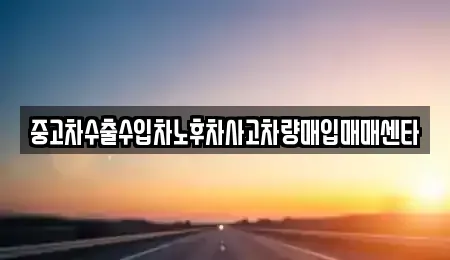 광주 북구 삼각동 중고차매입 전문 중고차수출수입차노후차사고차량매입매매센타