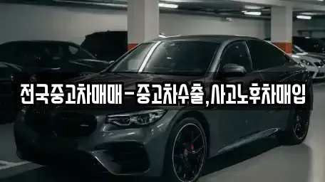 대전 유성구 장동 중고차매입 전문 전국중고차매매-중고차수출,사고노후차매입