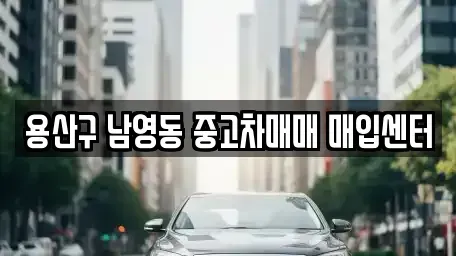 서울 용산구 한강로2가 중고차매입 전문 용산구 남영동 중고차매매 매입센터