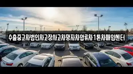울산광역시 동구 서부동 중고차매입 전문 수출중고차법인차고장사고차망자차압류차1톤차매입센터