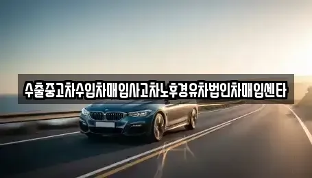 전북특별자치도 전주시 완산구 서완산동2가 중고차매입 전문 수출중고차수입차매입사고차노후경유차법인차매입센타